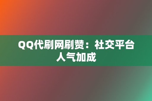 QQ代刷网刷赞：社交平台人气加成