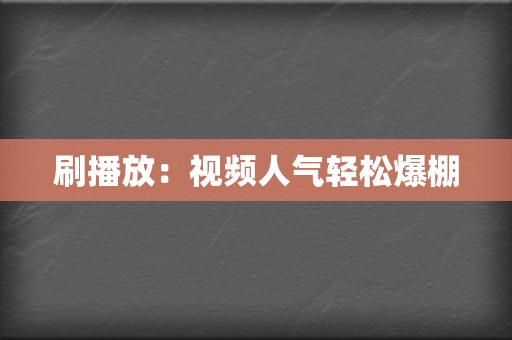 刷播放：视频人气轻松爆棚