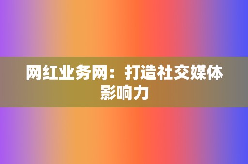 网红业务网：打造社交媒体影响力