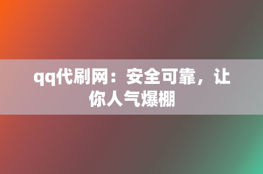 qq代刷网：安全可靠，让你人气爆棚