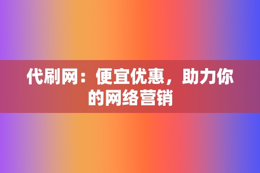 代刷网：便宜优惠，助力你的网络营销