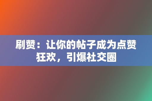 刷赞：让你的帖子成为点赞狂欢，引爆社交圈