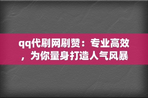 qq代刷网刷赞：专业高效，为你量身打造人气风暴