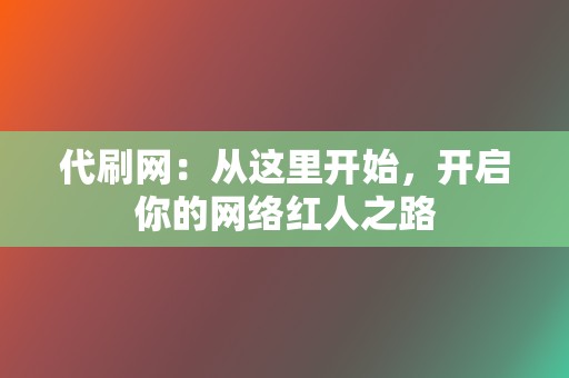 代刷网：从这里开始，开启你的网络红人之路