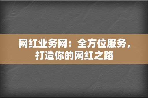 网红业务网：全方位服务，打造你的网红之路  第2张