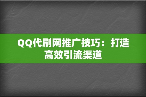 QQ代刷网推广技巧：打造高效引流渠道  第2张