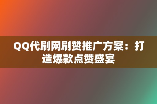 QQ代刷网刷赞推广方案：打造爆款点赞盛宴