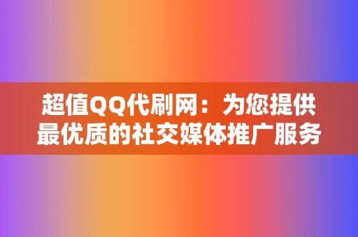 超值QQ代刷网：为您提供最优质的社交媒体推广服务