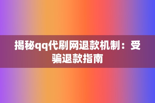 揭秘qq代刷网退款机制：受骗退款指南  第2张