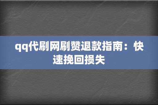 qq代刷网刷赞退款指南：快速挽回损失