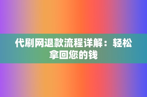 代刷网退款流程详解：轻松拿回您的钱