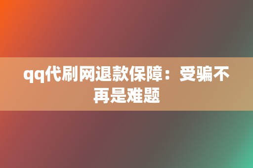 qq代刷网退款保障：受骗不再是难题