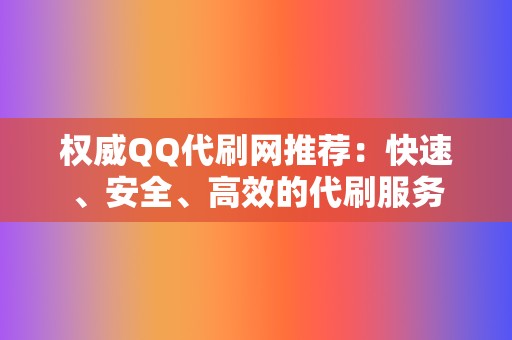 权威QQ代刷网推荐：快速、安全、高效的代刷服务