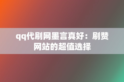 qq代刷网墨言真好：刷赞网站的超值选择