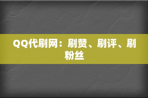 QQ代刷网：刷赞、刷评、刷粉丝