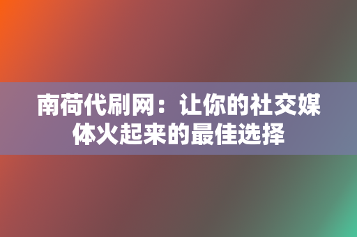 南荷代刷网：让你的社交媒体火起来的最佳选择