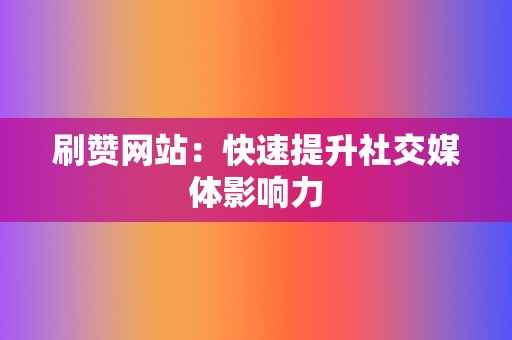 刷赞网站：快速提升社交媒体影响力