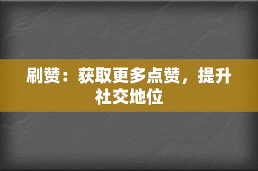 刷赞：获取更多点赞，提升社交地位