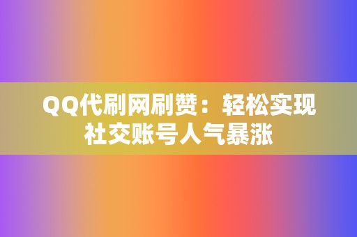 QQ代刷网刷赞：轻松实现社交账号人气暴涨  第2张