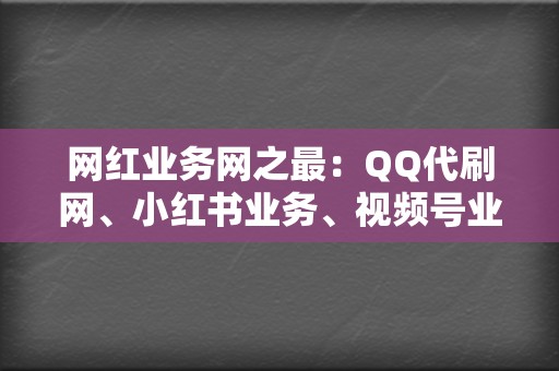 网红业务网之最：QQ代刷网、小红书业务、视频号业务，应有尽有！