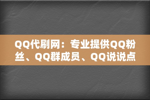 QQ代刷网：专业提供QQ粉丝、QQ群成员、QQ说说点赞等业务，价格实惠，速度快。  第2张