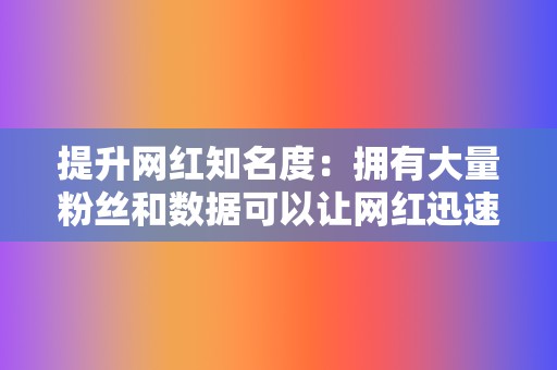 提升网红知名度：拥有大量粉丝和数据可以让网红迅速走红网络，提升知名度和影响力。  第2张