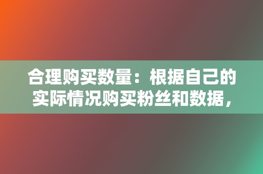 合理购买数量：根据自己的实际情况购买粉丝和数据，避免过分刷量导致账号异常。