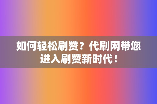 如何轻松刷赞？代刷网带您进入刷赞新时代！