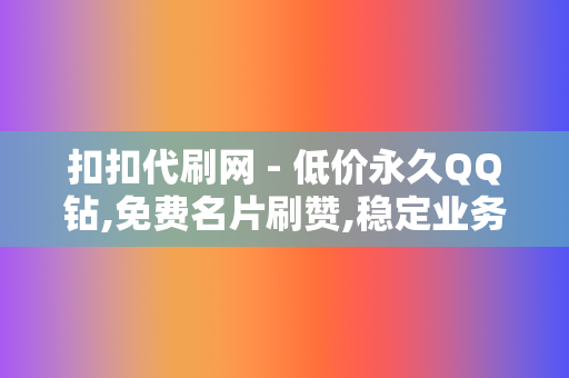 扣扣代刷网 - 低价永久QQ钻,免费名片刷赞,稳定业务24小时自助下单代刷