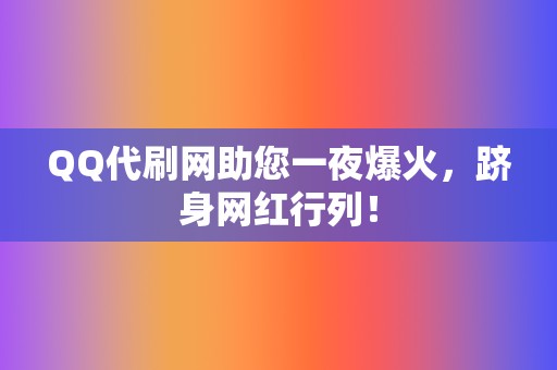 QQ代刷网助您一夜爆火，跻身网红行列！