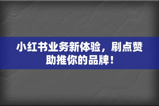 小红书业务新体验，刷点赞助推你的品牌！