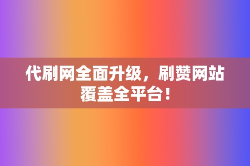 代刷网全面升级，刷赞网站覆盖全平台！