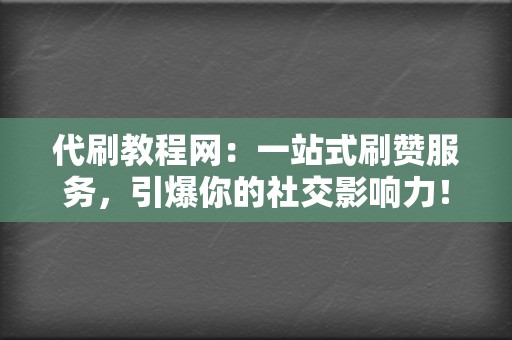 代刷教程网：一站式刷赞服务，引爆你的社交影响力！