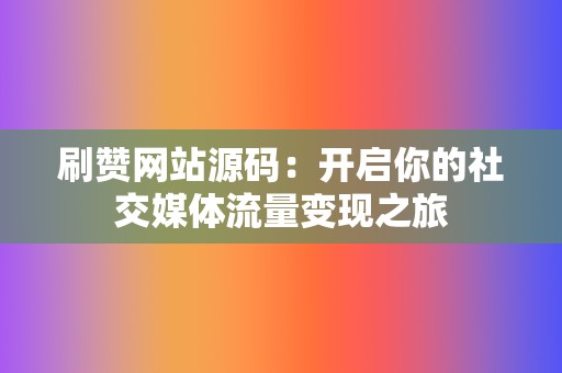 刷赞网站源码：开启你的社交媒体流量变现之旅