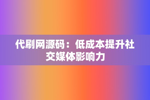 代刷网源码：低成本提升社交媒体影响力