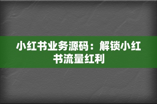 小红书业务源码：解锁小红书流量红利  第2张