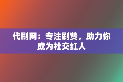 代刷网：专注刷赞，助力你成为社交红人  第2张