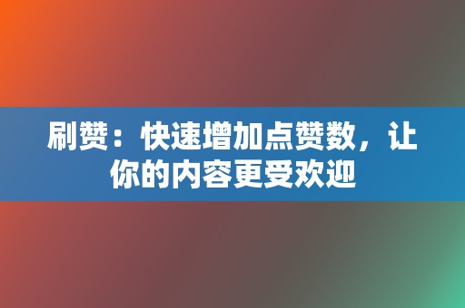 刷赞：快速增加点赞数，让你的内容更受欢迎  第2张