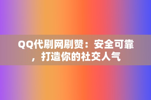 QQ代刷网刷赞：安全可靠，打造你的社交人气