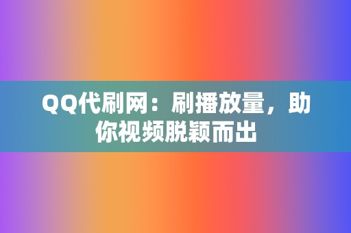 QQ代刷网：刷播放量，助你视频脱颖而出