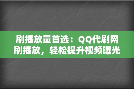 刷播放量首选：QQ代刷网刷播放，轻松提升视频曝光