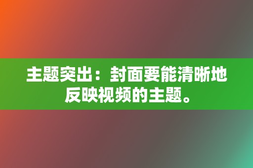 主题突出：封面要能清晰地反映视频的主题。