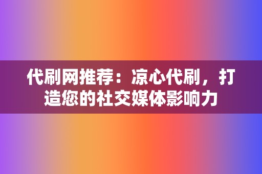 代刷网推荐：凉心代刷，打造您的社交媒体影响力