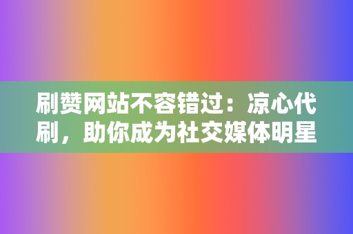 刷赞网站不容错过：凉心代刷，助你成为社交媒体明星