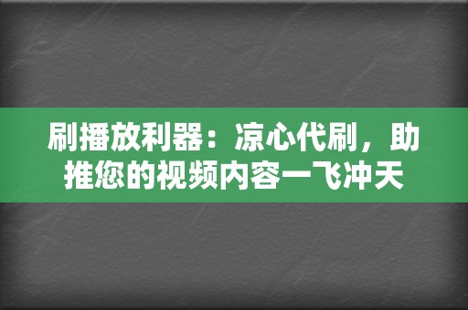 刷播放利器：凉心代刷，助推您的视频内容一飞冲天  第2张