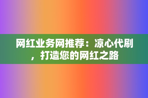 网红业务网推荐：凉心代刷，打造您的网红之路  第2张