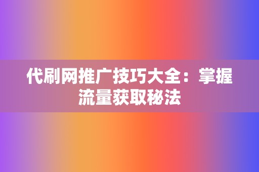 代刷网推广技巧大全：掌握流量获取秘法