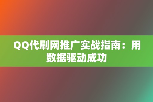 QQ代刷网推广实战指南：用数据驱动成功  第2张