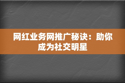 网红业务网推广秘诀：助你成为社交明星