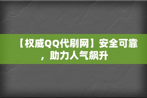 【权威QQ代刷网】安全可靠，助力人气飙升